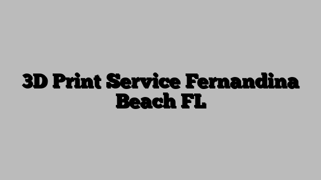 3D Print Service Fernandina Beach FL