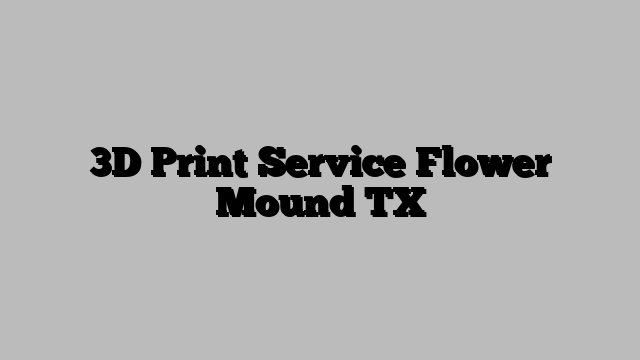 3D Print Service Flower Mound TX