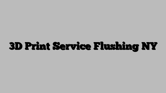 3D Print Service Flushing NY