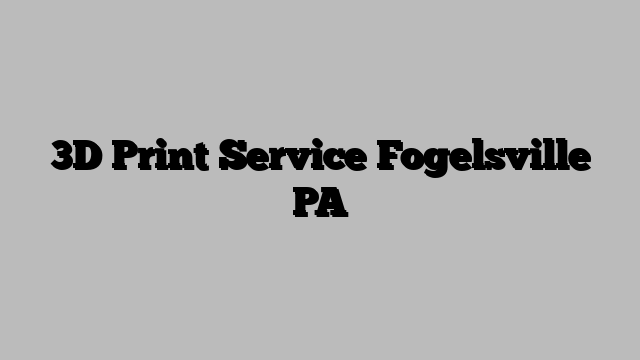 3D Print Service Fogelsville PA