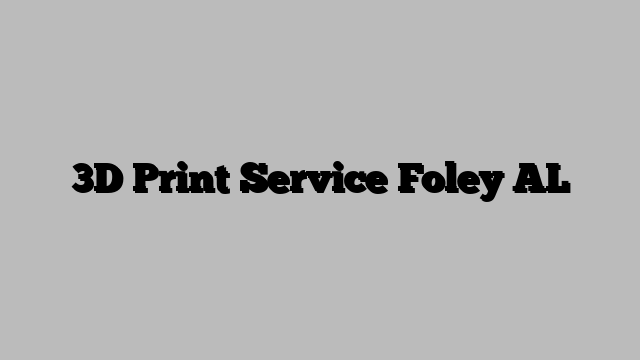 3D Print Service Foley AL