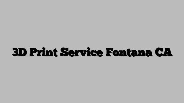 3D Print Service Fontana CA