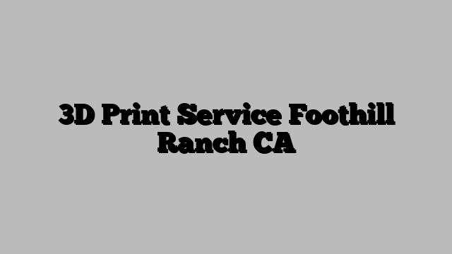 3D Print Service Foothill Ranch CA