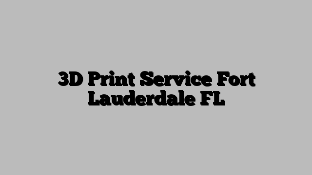 3D Print Service Fort Lauderdale FL