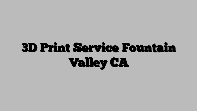 3D Print Service Fountain Valley CA