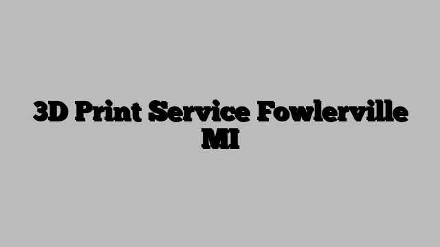 3D Print Service Fowlerville MI