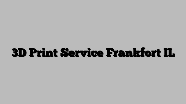 3D Print Service Frankfort IL