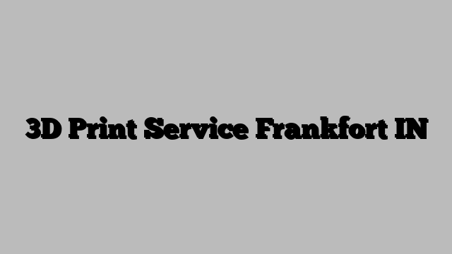 3D Print Service Frankfort IN