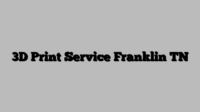 3D Print Service Franklin TN
