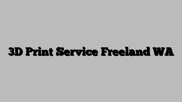 3D Print Service Freeland WA