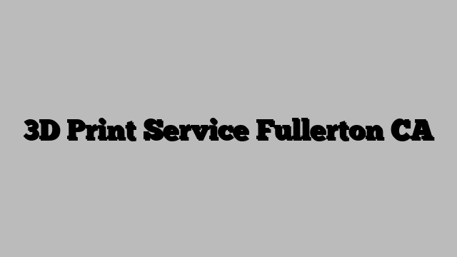 3D Print Service Fullerton CA