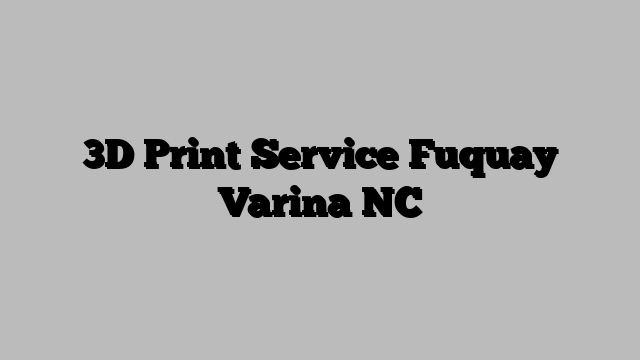 3D Print Service Fuquay Varina NC