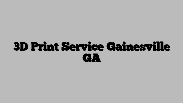 3D Print Service Gainesville GA