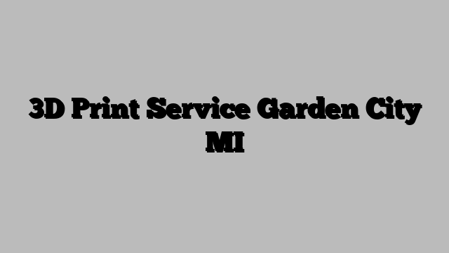3D Print Service Garden City MI