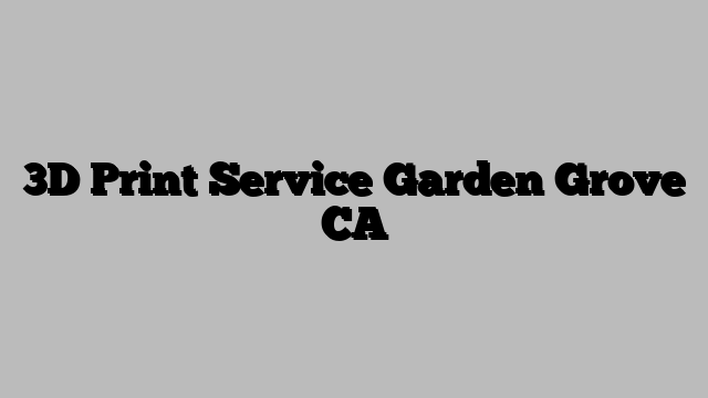 3D Print Service Garden Grove CA