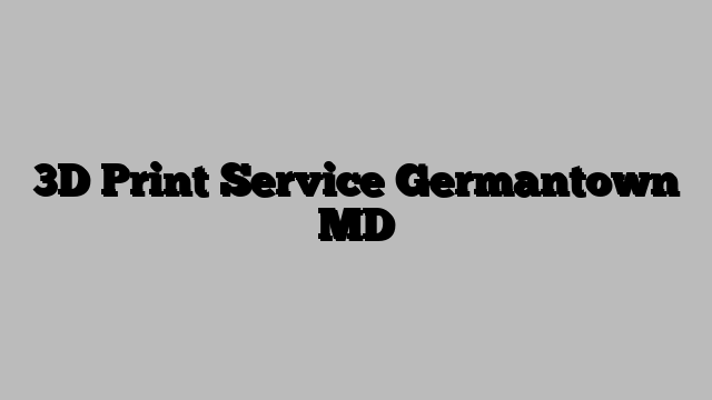 3D Print Service Germantown MD