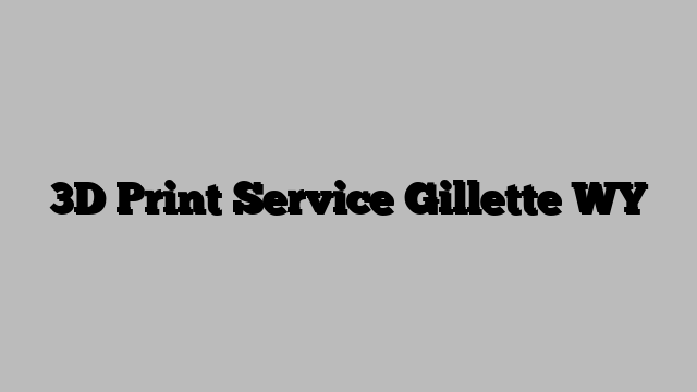 3D Print Service Gillette WY