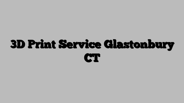 3D Print Service Glastonbury CT