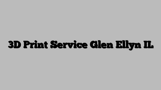 3D Print Service Glen Ellyn IL