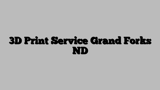 3D Print Service Grand Forks ND