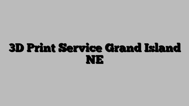 3D Print Service Grand Island NE