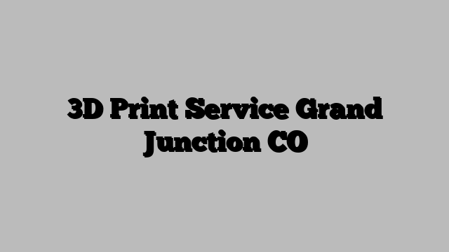 3D Print Service Grand Junction CO