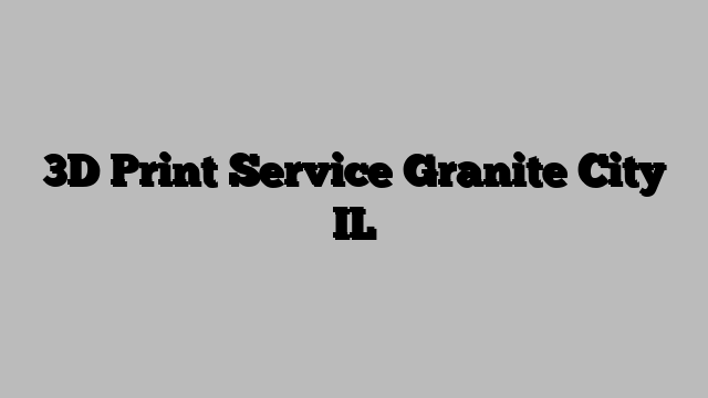 3D Print Service Granite City IL