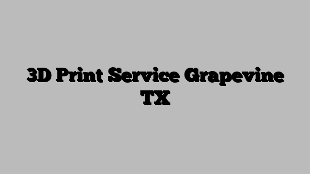 3D Print Service Grapevine TX