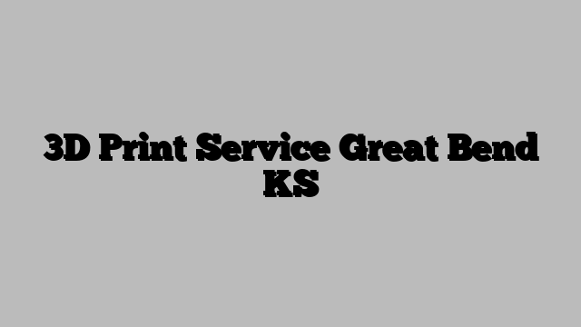 3D Print Service Great Bend KS
