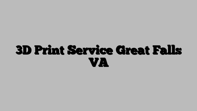 3D Print Service Great Falls VA
