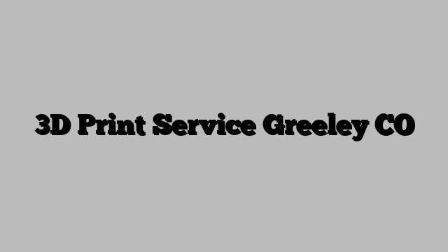 3D Print Service Greeley CO