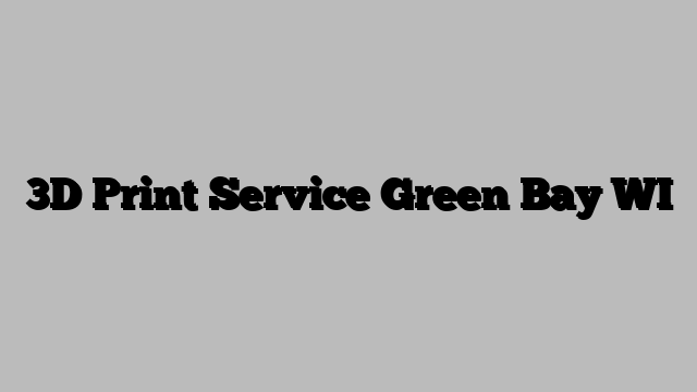 3D Print Service Green Bay WI