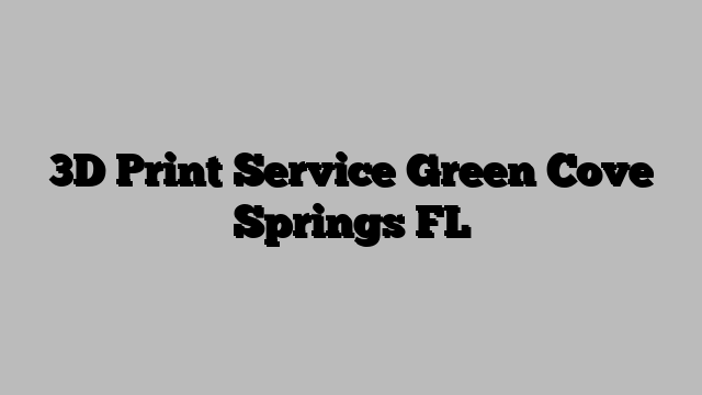 3D Print Service Green Cove Springs FL