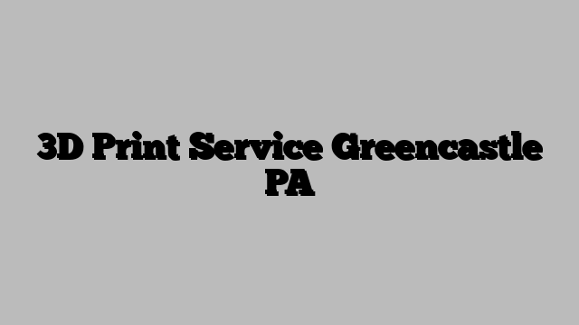3D Print Service Greencastle PA