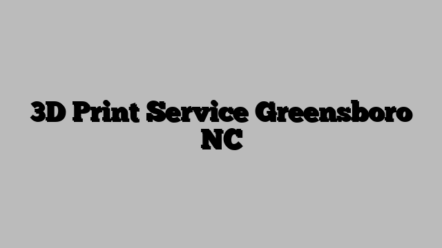 3D Print Service Greensboro NC