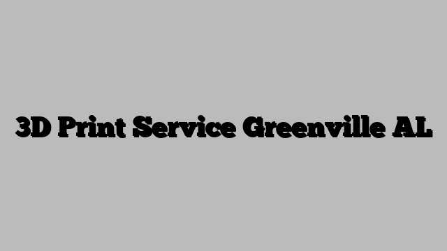 3D Print Service Greenville AL