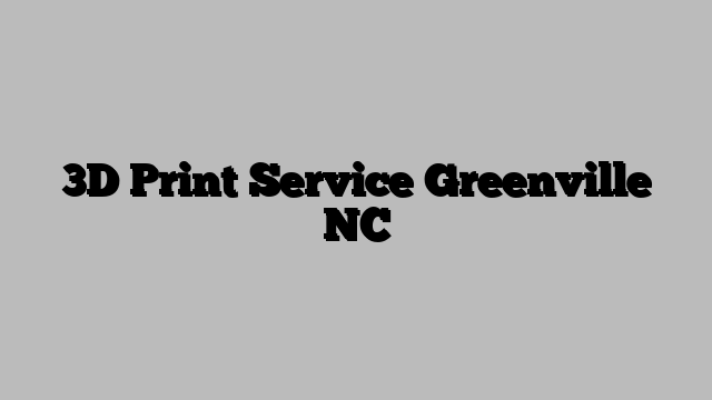 3D Print Service Greenville NC