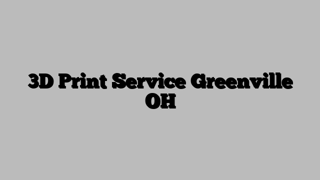 3D Print Service Greenville OH
