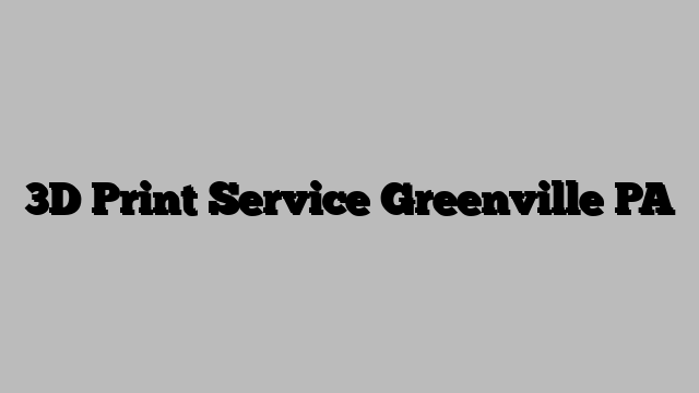 3D Print Service Greenville PA