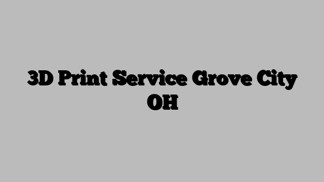 3D Print Service Grove City OH