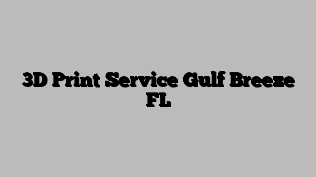 3D Print Service Gulf Breeze FL