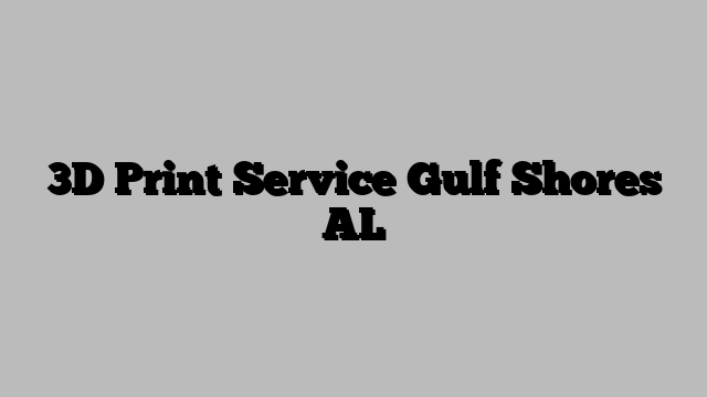 3D Print Service Gulf Shores AL