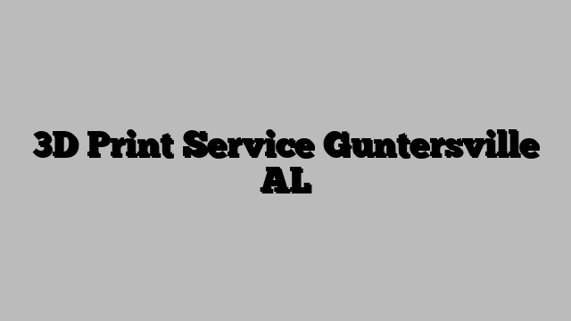3D Print Service Guntersville AL