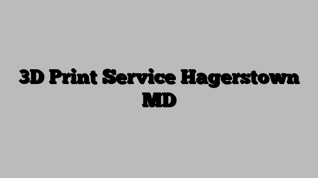 3D Print Service Hagerstown MD