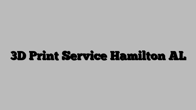 3D Print Service Hamilton AL