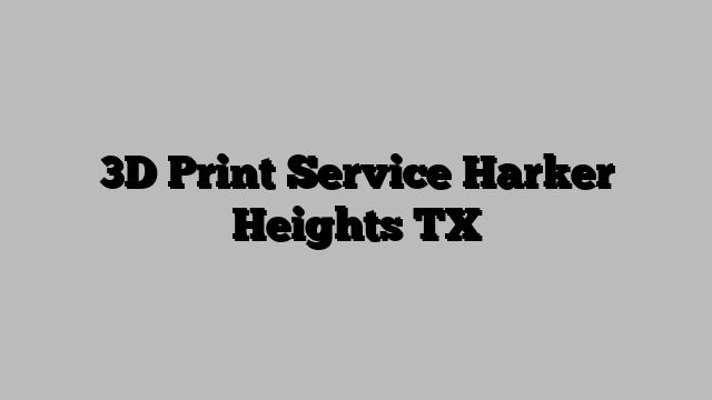 3D Print Service Harker Heights TX