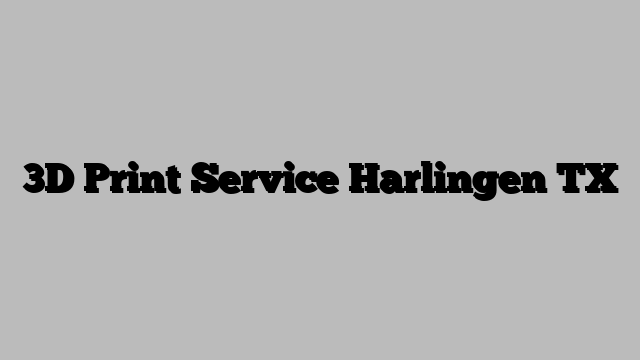 3D Print Service Harlingen TX