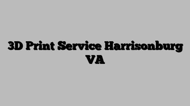 3D Print Service Harrisonburg VA