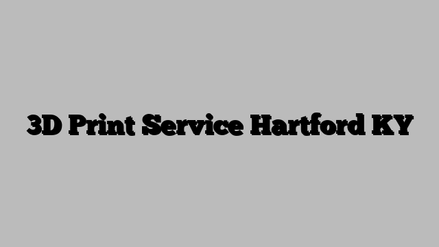 3D Print Service Hartford KY