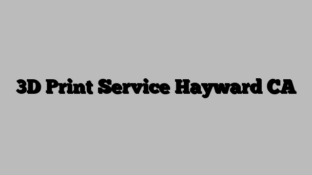 3D Print Service Hayward CA